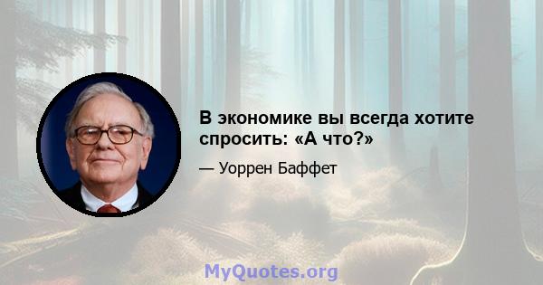 В экономике вы всегда хотите спросить: «А что?»