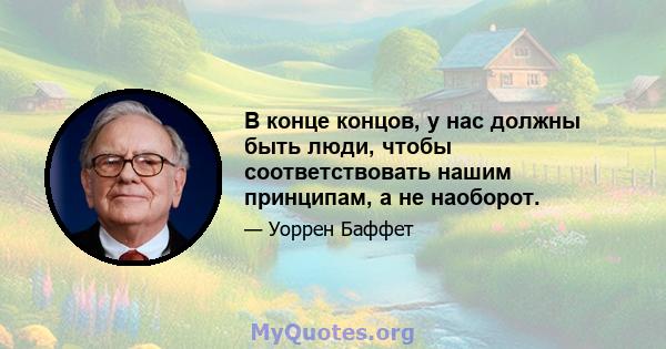 В конце концов, у нас должны быть люди, чтобы соответствовать нашим принципам, а не наоборот.