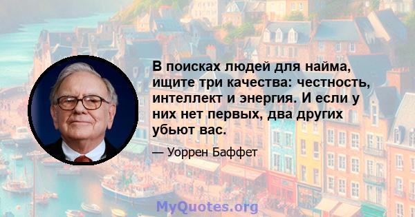 В поисках людей для найма, ищите три качества: честность, интеллект и энергия. И если у них нет первых, два других убьют вас.