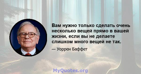 Вам нужно только сделать очень несколько вещей прямо в вашей жизни, если вы не делаете слишком много вещей не так.