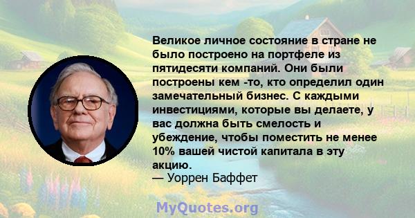 Великое личное состояние в стране не было построено на портфеле из пятидесяти компаний. Они были построены кем -то, кто определил один замечательный бизнес. С каждыми инвестициями, которые вы делаете, у вас должна быть