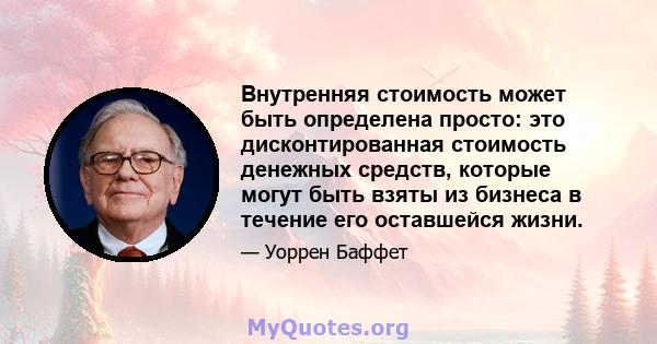 Внутренняя стоимость может быть определена просто: это дисконтированная стоимость денежных средств, которые могут быть взяты из бизнеса в течение его оставшейся жизни.