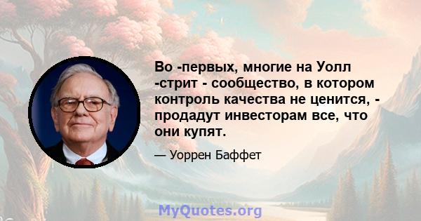 Во -первых, многие на Уолл -стрит - сообщество, в котором контроль качества не ценится, - продадут инвесторам все, что они купят.