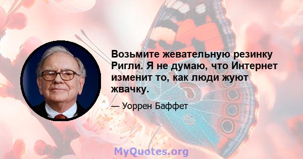 Возьмите жевательную резинку Ригли. Я не думаю, что Интернет изменит то, как люди жуют жвачку.