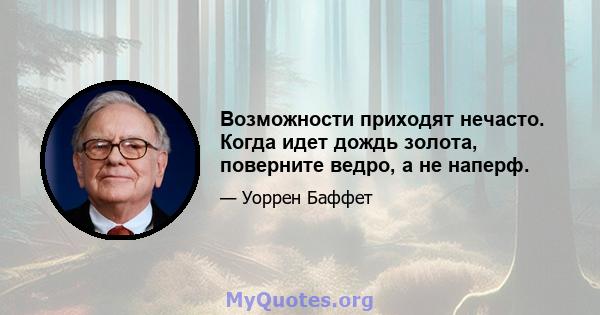 Возможности приходят нечасто. Когда идет дождь золота, поверните ведро, а не наперф.