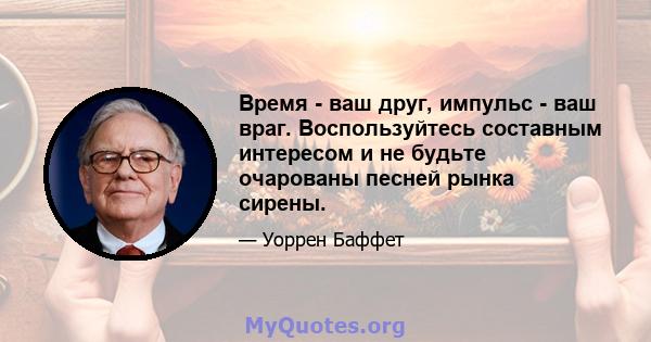 Время - ваш друг, импульс - ваш враг. Воспользуйтесь составным интересом и не будьте очарованы песней рынка сирены.