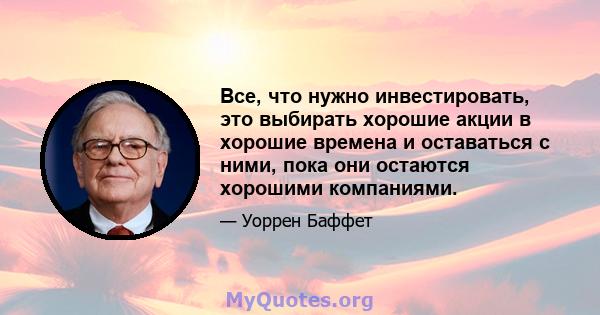 Все, что нужно инвестировать, это выбирать хорошие акции в хорошие времена и оставаться с ними, пока они остаются хорошими компаниями.