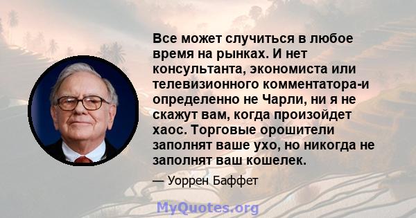 Все может случиться в любое время на рынках. И нет консультанта, экономиста или телевизионного комментатора-и определенно не Чарли, ни я не скажут вам, когда произойдет хаос. Торговые орошители заполнят ваше ухо, но