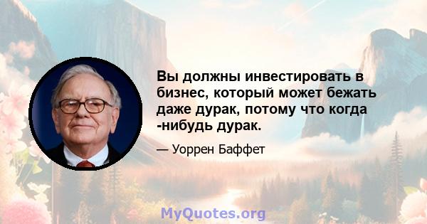 Вы должны инвестировать в бизнес, который может бежать даже дурак, потому что когда -нибудь дурак.