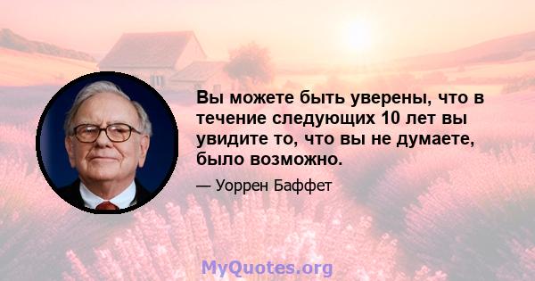 Вы можете быть уверены, что в течение следующих 10 лет вы увидите то, что вы не думаете, было возможно.