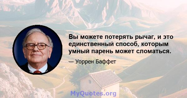 Вы можете потерять рычаг, и это единственный способ, которым умный парень может сломаться.