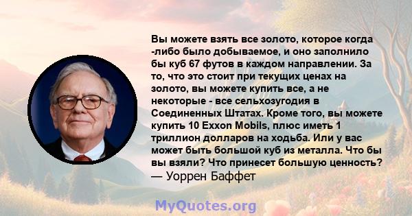 Вы можете взять все золото, которое когда -либо было добываемое, и оно заполнило бы куб 67 футов в каждом направлении. За то, что это стоит при текущих ценах на золото, вы можете купить все, а не некоторые - все