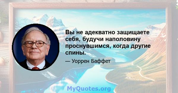 Вы не адекватно защищаете себя, будучи наполовину проснувшимся, когда другие спины.