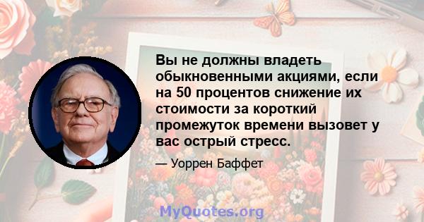 Вы не должны владеть обыкновенными акциями, если на 50 процентов снижение их стоимости за короткий промежуток времени вызовет у вас острый стресс.