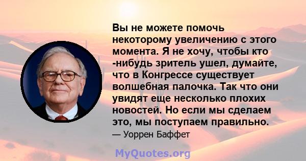 Вы не можете помочь некоторому увеличению с этого момента. Я не хочу, чтобы кто -нибудь зритель ушел, думайте, что в Конгрессе существует волшебная палочка. Так что они увидят еще несколько плохих новостей. Но если мы