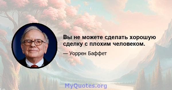 Вы не можете сделать хорошую сделку с плохим человеком.