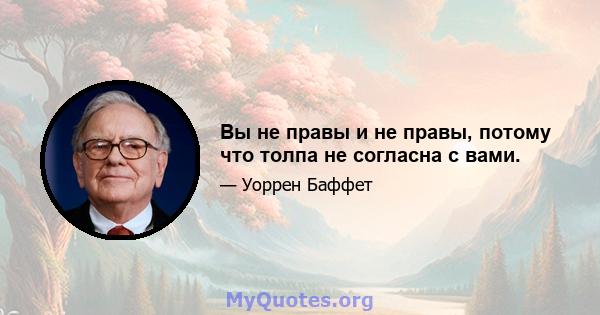 Вы не правы и не правы, потому что толпа не согласна с вами.