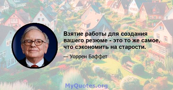 Взятие работы для создания вашего резюме - это то же самое, что сэкономить на старости.