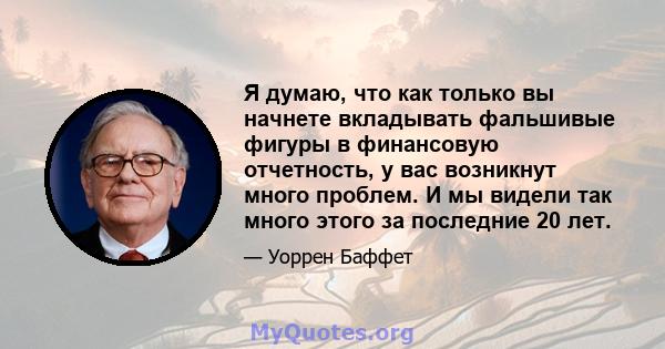 Я думаю, что как только вы начнете вкладывать фальшивые фигуры в финансовую отчетность, у вас возникнут много проблем. И мы видели так много этого за последние 20 лет.