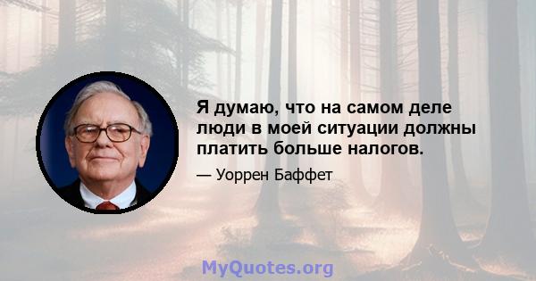 Я думаю, что на самом деле люди в моей ситуации должны платить больше налогов.