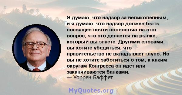 Я думаю, что надзор за великолепным, и я думаю, что надзор должен быть посвящен почти полностью на этот вопрос, что это делается на рынке, который вы знаете. Другими словами, вы хотите убедиться, что правительство не