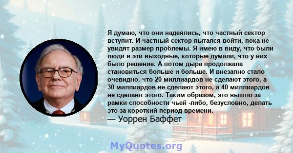 Я думаю, что они надеялись, что частный сектор вступит. И частный сектор пытался войти, пока не увидят размер проблемы. Я имею в виду, что были люди в эти выходные, которые думали, что у них было решение. А потом дыра