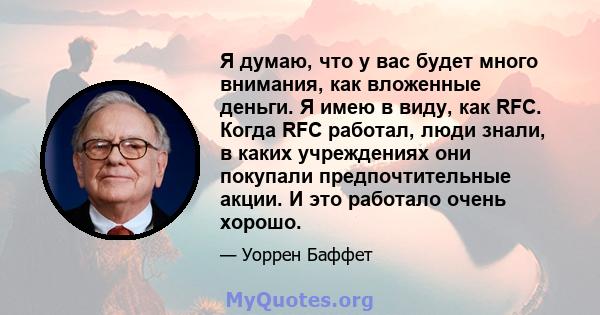 Я думаю, что у вас будет много внимания, как вложенные деньги. Я имею в виду, как RFC. Когда RFC работал, люди знали, в каких учреждениях они покупали предпочтительные акции. И это работало очень хорошо.