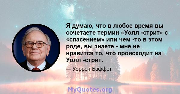 Я думаю, что в любое время вы сочетаете термин «Уолл -стрит» с «спасением» или чем -то в этом роде, вы знаете - мне не нравится то, что происходит на Уолл -стрит.