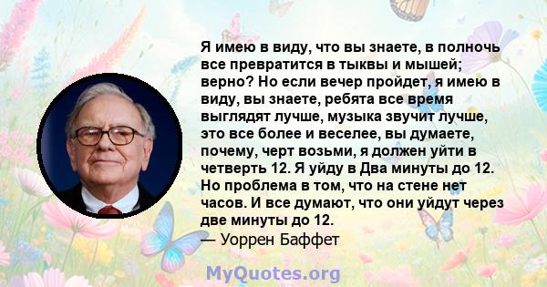 Я имею в виду, что вы знаете, в полночь все превратится в тыквы и мышей; верно? Но если вечер пройдет, я имею в виду, вы знаете, ребята все время выглядят лучше, музыка звучит лучше, это все более и веселее, вы думаете, 