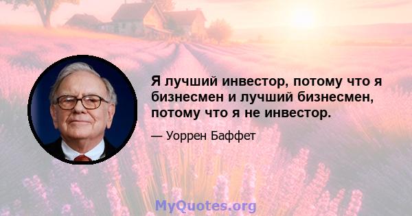 Я лучший инвестор, потому что я бизнесмен и лучший бизнесмен, потому что я не инвестор.