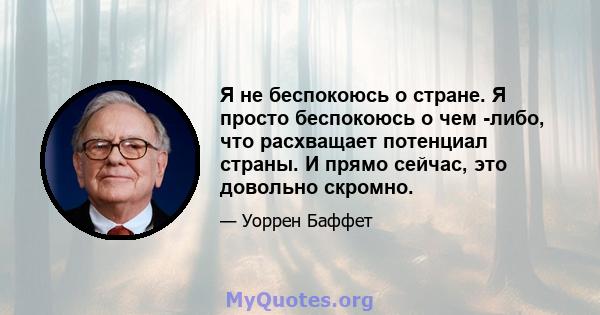 Я не беспокоюсь о стране. Я просто беспокоюсь о чем -либо, что расхващает потенциал страны. И прямо сейчас, это довольно скромно.