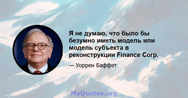 Я не думаю, что было бы безумно иметь модель или модель субъекта в реконструкции Finance Corp.