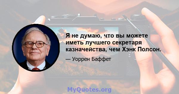 Я не думаю, что вы можете иметь лучшего секретаря казначейства, чем Хэнк Полсон.