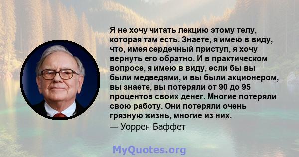 Я не хочу читать лекцию этому телу, которая там есть. Знаете, я имею в виду, что, имея сердечный приступ, я хочу вернуть его обратно. И в практическом вопросе, я имею в виду, если бы вы были медведями, и вы были