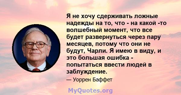 Я не хочу сдерживать ложные надежды на то, что - на какой -то волшебный момент, что все будет развернуться через пару месяцев, потому что они не будут, Чарли. Я имею в виду, и это большая ошибка - попытаться ввести