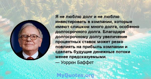 Я не люблю долг и не люблю инвестировать в компании, которые имеют слишком много долга, особенно долгосрочного долга. Благодаря долгосрочному долгу увеличение процентных ставок может резко повлиять на прибыль компании и 