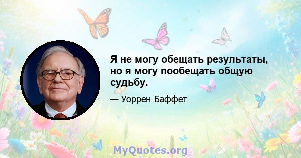 Я не могу обещать результаты, но я могу пообещать общую судьбу.