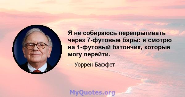 Я не собираюсь перепрыгивать через 7-футовые бары: я смотрю на 1-футовый батончик, которые могу перейти.