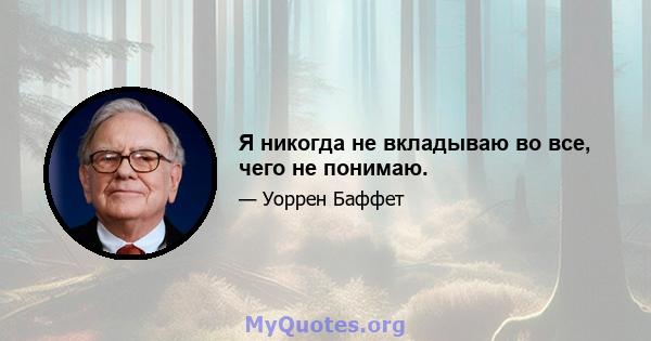 Я никогда не вкладываю во все, чего не понимаю.