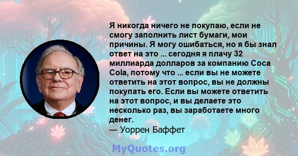 Я никогда ничего не покупаю, если не смогу заполнить лист бумаги, мои причины. Я могу ошибаться, но я бы знал ответ на это ... сегодня я плачу 32 миллиарда долларов за компанию Coca Cola, потому что ... если вы не