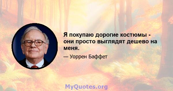 Я покупаю дорогие костюмы - они просто выглядят дешево на меня.