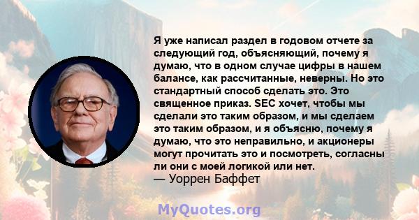 Я уже написал раздел в годовом отчете за следующий год, объясняющий, почему я думаю, что в одном случае цифры в нашем балансе, как рассчитанные, неверны. Но это стандартный способ сделать это. Это священное приказ. SEC