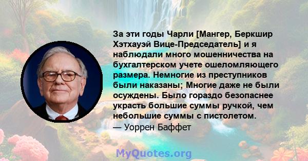 За эти годы Чарли [Мангер, Беркшир Хэтхауэй Вице-Председатель] и я наблюдали много мошенничества на бухгалтерском учете ошеломляющего размера. Немногие из преступников были наказаны; Многие даже не были осуждены. Было