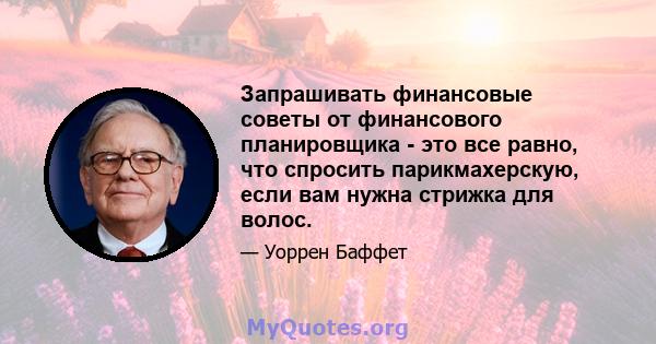 Запрашивать финансовые советы от финансового планировщика - это все равно, что спросить парикмахерскую, если вам нужна стрижка для волос.