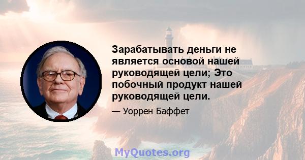 Зарабатывать деньги не является основой нашей руководящей цели; Это побочный продукт нашей руководящей цели.