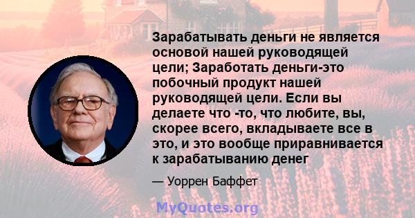 Зарабатывать деньги не является основой нашей руководящей цели; Заработать деньги-это побочный продукт нашей руководящей цели. Если вы делаете что -то, что любите, вы, скорее всего, вкладываете все в это, и это вообще