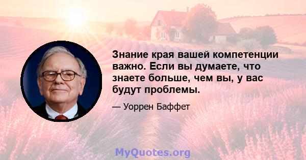 Знание края вашей компетенции важно. Если вы думаете, что знаете больше, чем вы, у вас будут проблемы.