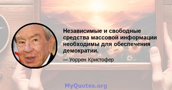 Независимые и свободные средства массовой информации необходимы для обеспечения демократии.