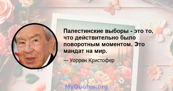 Палестинские выборы - это то, что действительно было поворотным моментом. Это мандат на мир.