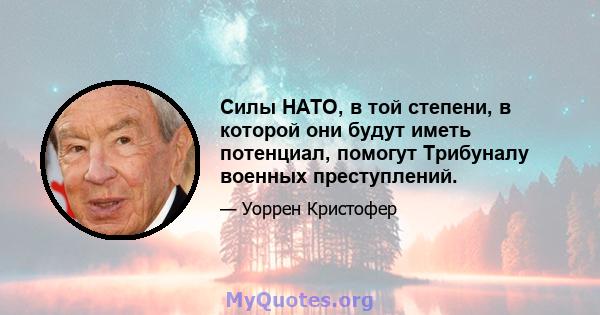 Силы НАТО, в той степени, в которой они будут иметь потенциал, помогут Трибуналу военных преступлений.